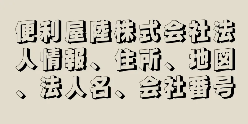 便利屋陸株式会社法人情報、住所、地図、法人名、会社番号