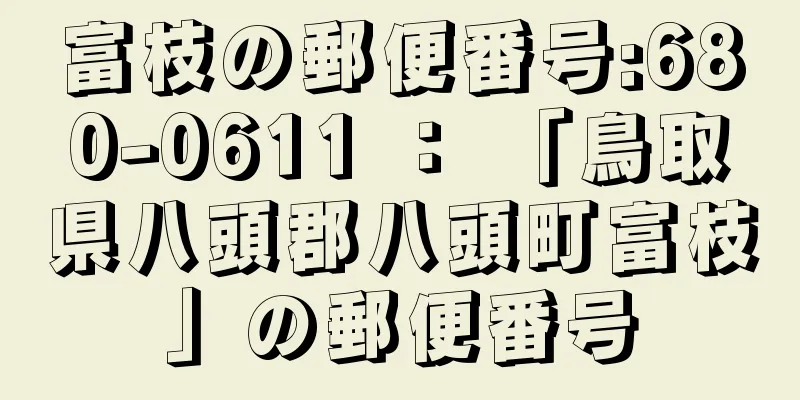 富枝の郵便番号:680-0611 ： 「鳥取県八頭郡八頭町富枝」の郵便番号