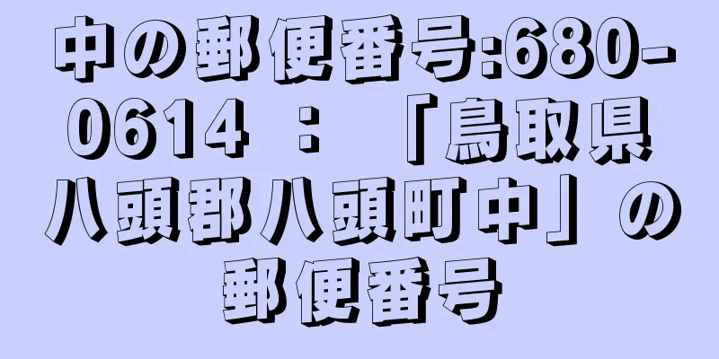 中の郵便番号:680-0614 ： 「鳥取県八頭郡八頭町中」の郵便番号