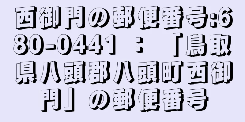 西御門の郵便番号:680-0441 ： 「鳥取県八頭郡八頭町西御門」の郵便番号