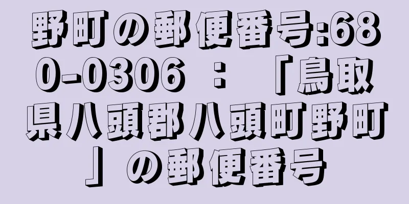 野町の郵便番号:680-0306 ： 「鳥取県八頭郡八頭町野町」の郵便番号