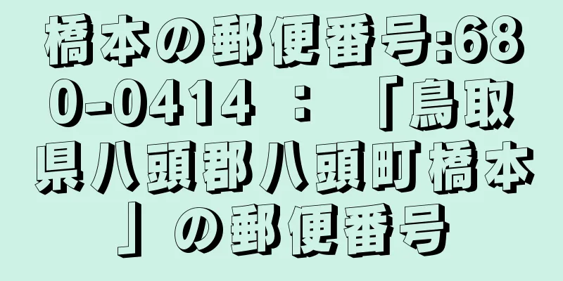 橋本の郵便番号:680-0414 ： 「鳥取県八頭郡八頭町橋本」の郵便番号