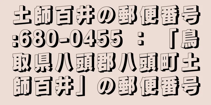 土師百井の郵便番号:680-0455 ： 「鳥取県八頭郡八頭町土師百井」の郵便番号