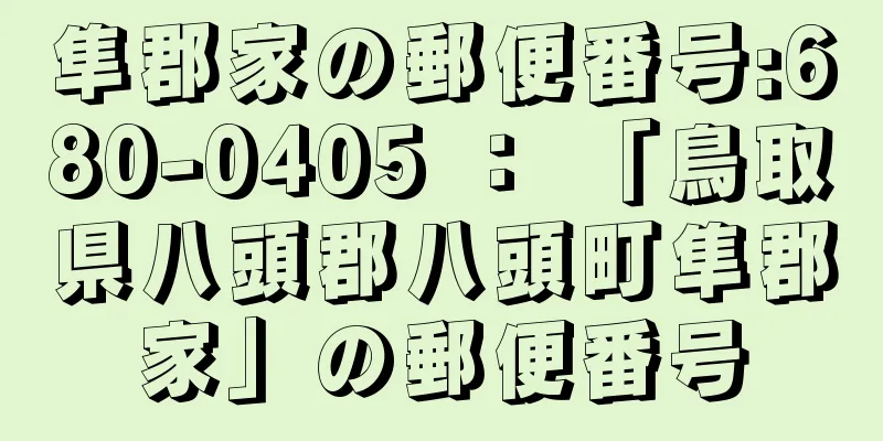 隼郡家の郵便番号:680-0405 ： 「鳥取県八頭郡八頭町隼郡家」の郵便番号