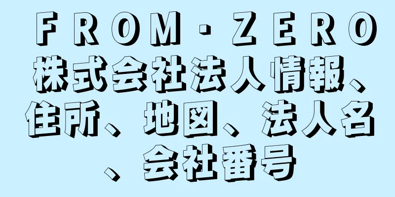 ＦＲＯＭ・ＺＥＲＯ株式会社法人情報、住所、地図、法人名、会社番号