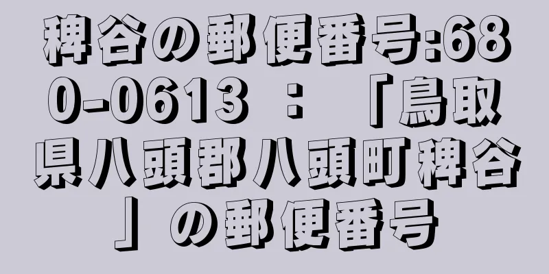 稗谷の郵便番号:680-0613 ： 「鳥取県八頭郡八頭町稗谷」の郵便番号