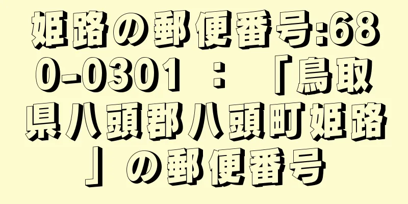 姫路の郵便番号:680-0301 ： 「鳥取県八頭郡八頭町姫路」の郵便番号