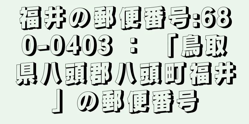 福井の郵便番号:680-0403 ： 「鳥取県八頭郡八頭町福井」の郵便番号