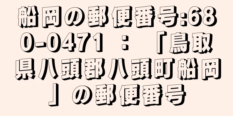 船岡の郵便番号:680-0471 ： 「鳥取県八頭郡八頭町船岡」の郵便番号