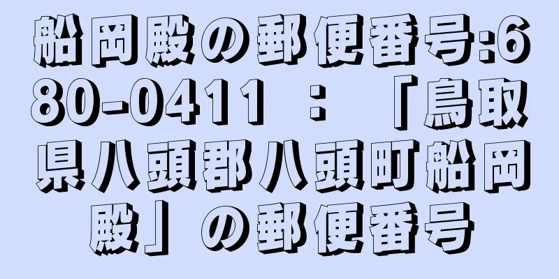 船岡殿の郵便番号:680-0411 ： 「鳥取県八頭郡八頭町船岡殿」の郵便番号