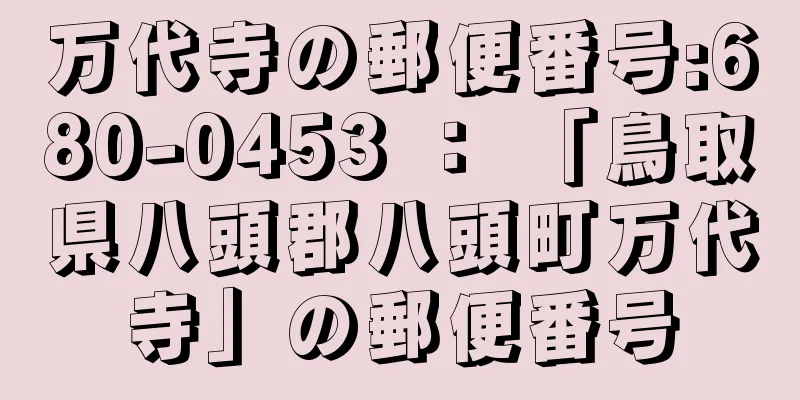 万代寺の郵便番号:680-0453 ： 「鳥取県八頭郡八頭町万代寺」の郵便番号