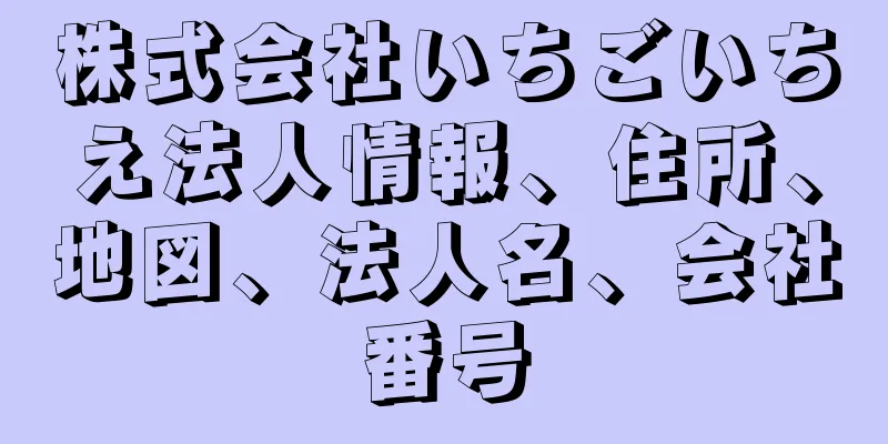 株式会社いちごいちえ法人情報、住所、地図、法人名、会社番号