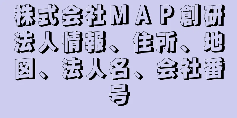 株式会社ＭＡＰ創研法人情報、住所、地図、法人名、会社番号