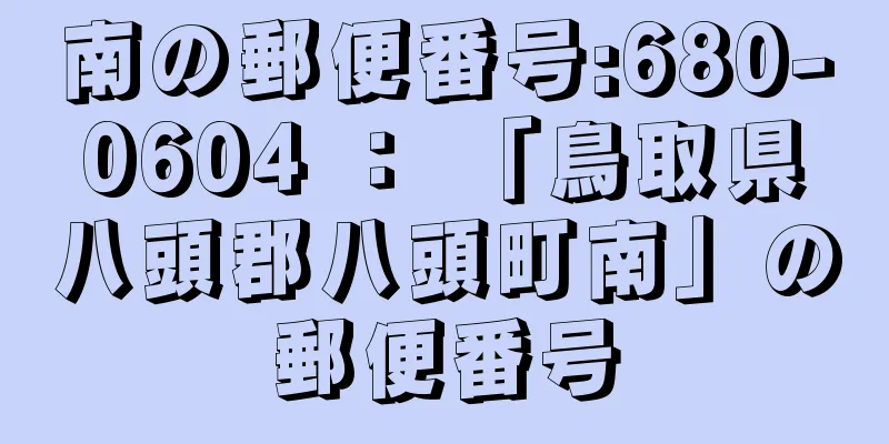 南の郵便番号:680-0604 ： 「鳥取県八頭郡八頭町南」の郵便番号