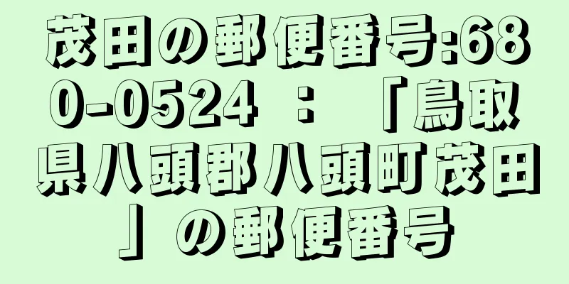 茂田の郵便番号:680-0524 ： 「鳥取県八頭郡八頭町茂田」の郵便番号