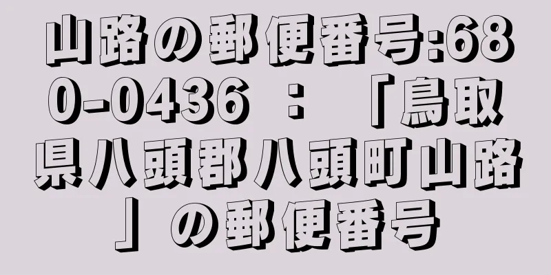 山路の郵便番号:680-0436 ： 「鳥取県八頭郡八頭町山路」の郵便番号