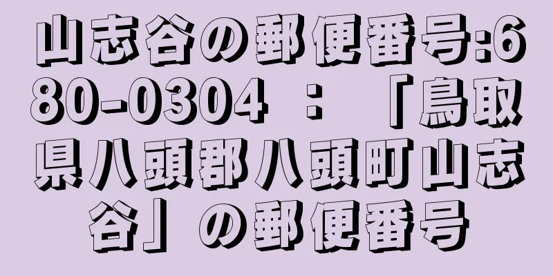 山志谷の郵便番号:680-0304 ： 「鳥取県八頭郡八頭町山志谷」の郵便番号