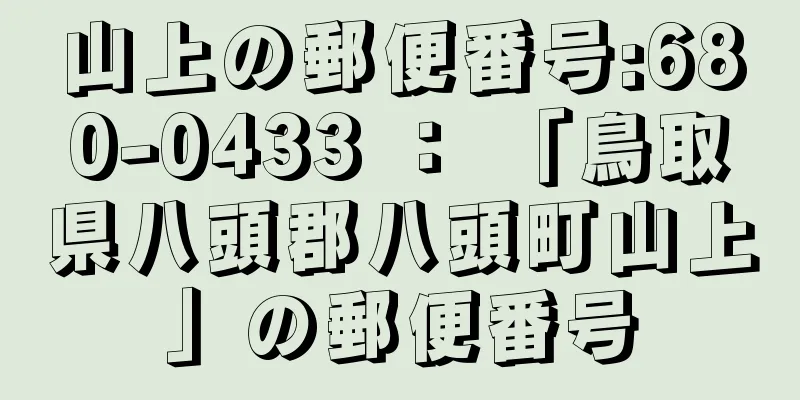 山上の郵便番号:680-0433 ： 「鳥取県八頭郡八頭町山上」の郵便番号