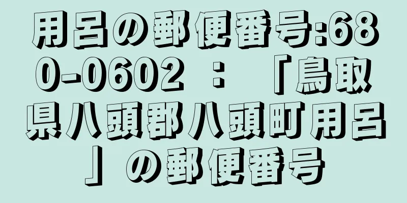 用呂の郵便番号:680-0602 ： 「鳥取県八頭郡八頭町用呂」の郵便番号