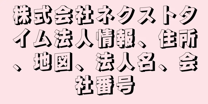 株式会社ネクストタイム法人情報、住所、地図、法人名、会社番号