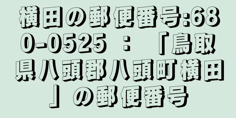 横田の郵便番号:680-0525 ： 「鳥取県八頭郡八頭町横田」の郵便番号