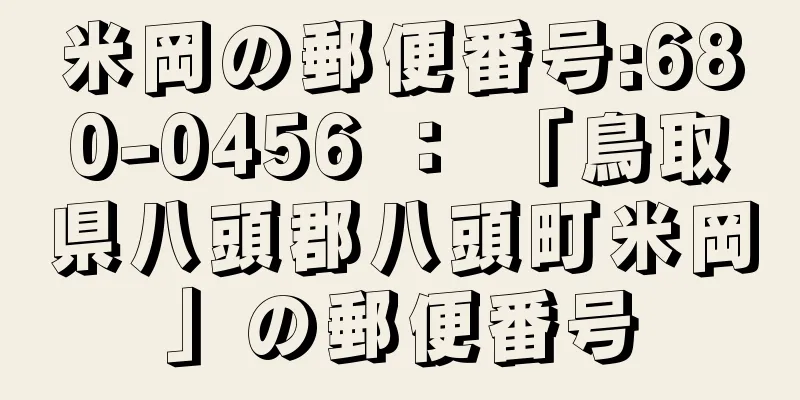 米岡の郵便番号:680-0456 ： 「鳥取県八頭郡八頭町米岡」の郵便番号