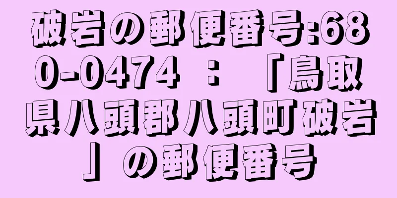 破岩の郵便番号:680-0474 ： 「鳥取県八頭郡八頭町破岩」の郵便番号