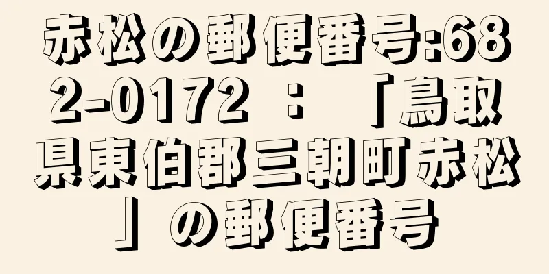 赤松の郵便番号:682-0172 ： 「鳥取県東伯郡三朝町赤松」の郵便番号