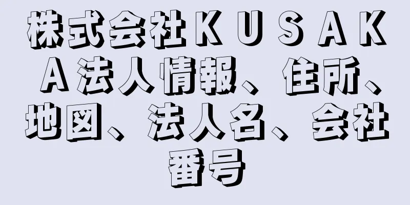 株式会社ＫＵＳＡＫＡ法人情報、住所、地図、法人名、会社番号