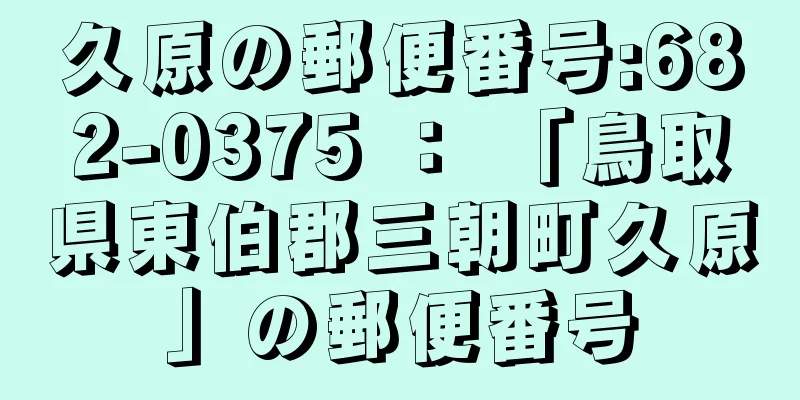 久原の郵便番号:682-0375 ： 「鳥取県東伯郡三朝町久原」の郵便番号