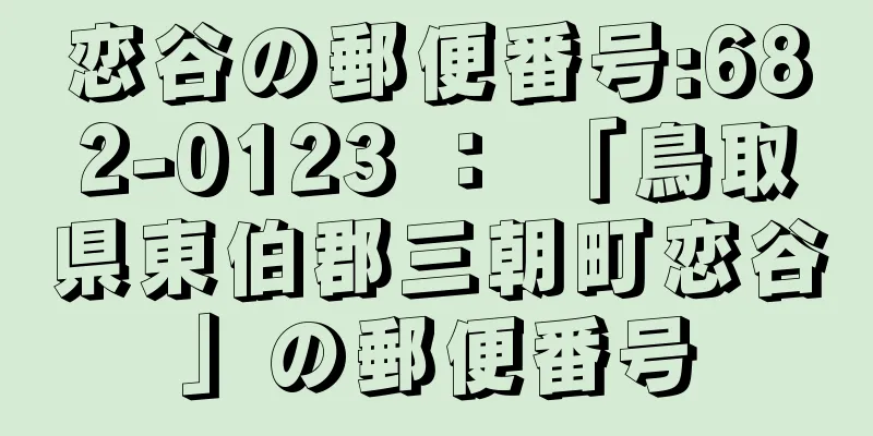 恋谷の郵便番号:682-0123 ： 「鳥取県東伯郡三朝町恋谷」の郵便番号