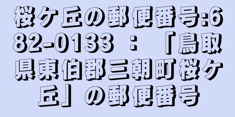 桜ケ丘の郵便番号:682-0133 ： 「鳥取県東伯郡三朝町桜ケ丘」の郵便番号