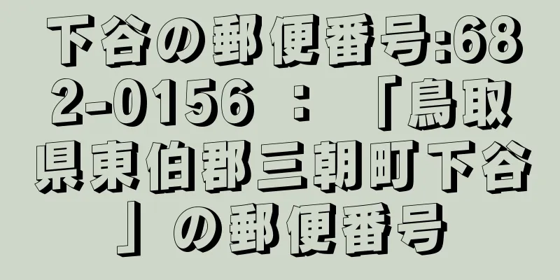 下谷の郵便番号:682-0156 ： 「鳥取県東伯郡三朝町下谷」の郵便番号