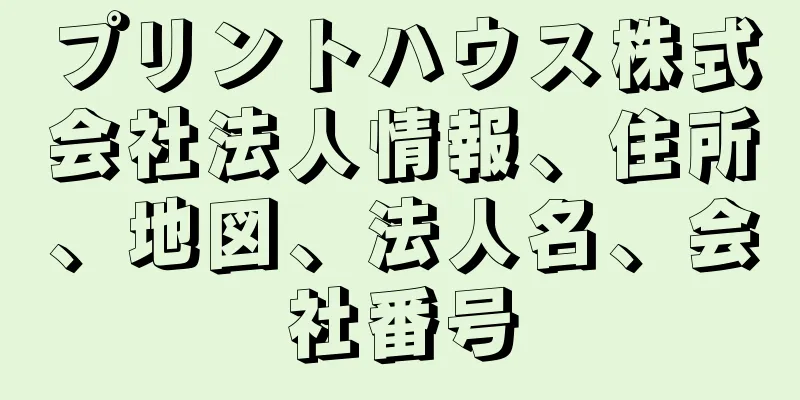 プリントハウス株式会社法人情報、住所、地図、法人名、会社番号