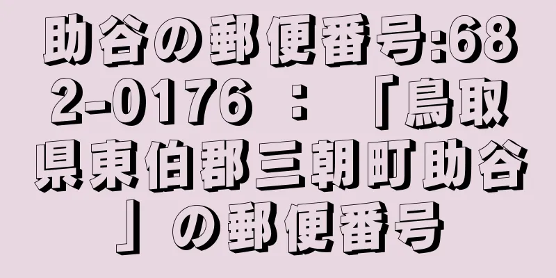 助谷の郵便番号:682-0176 ： 「鳥取県東伯郡三朝町助谷」の郵便番号