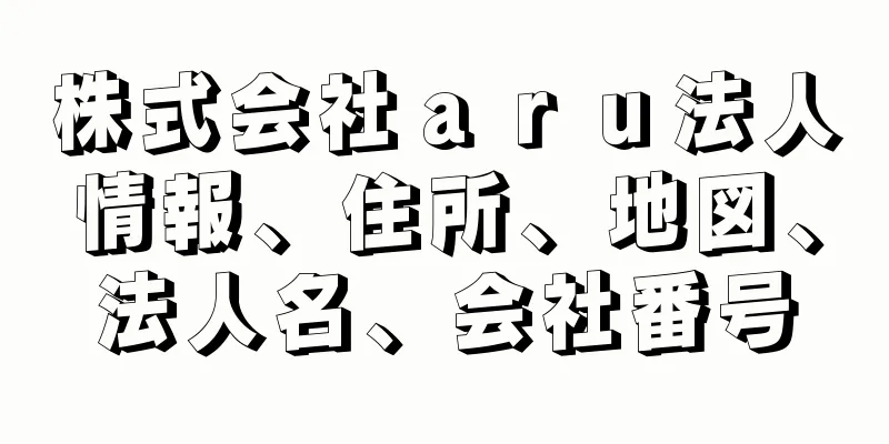 株式会社ａｒｕ法人情報、住所、地図、法人名、会社番号