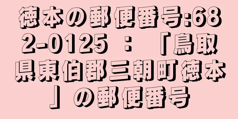 徳本の郵便番号:682-0125 ： 「鳥取県東伯郡三朝町徳本」の郵便番号