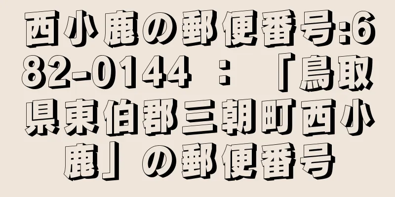 西小鹿の郵便番号:682-0144 ： 「鳥取県東伯郡三朝町西小鹿」の郵便番号