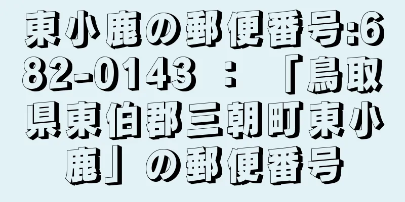 東小鹿の郵便番号:682-0143 ： 「鳥取県東伯郡三朝町東小鹿」の郵便番号