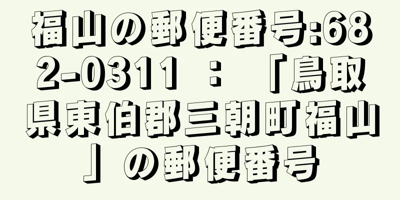 福山の郵便番号:682-0311 ： 「鳥取県東伯郡三朝町福山」の郵便番号