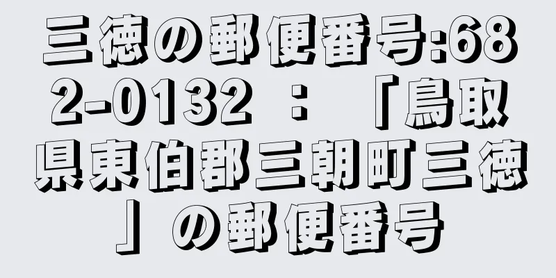 三徳の郵便番号:682-0132 ： 「鳥取県東伯郡三朝町三徳」の郵便番号