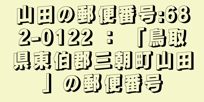 山田の郵便番号:682-0122 ： 「鳥取県東伯郡三朝町山田」の郵便番号