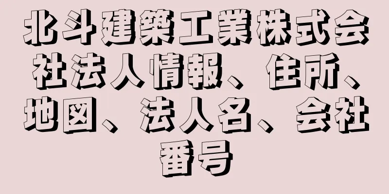 北斗建築工業株式会社法人情報、住所、地図、法人名、会社番号