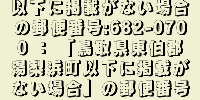 以下に掲載がない場合の郵便番号:682-0700 ： 「鳥取県東伯郡湯梨浜町以下に掲載がない場合」の郵便番号