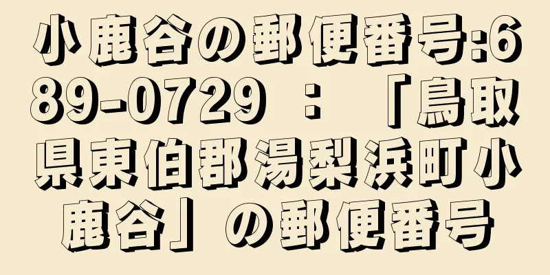 小鹿谷の郵便番号:689-0729 ： 「鳥取県東伯郡湯梨浜町小鹿谷」の郵便番号