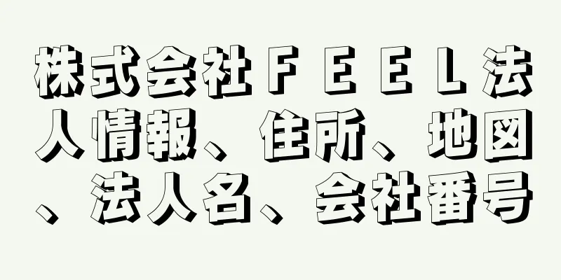 株式会社ＦＥＥＬ法人情報、住所、地図、法人名、会社番号