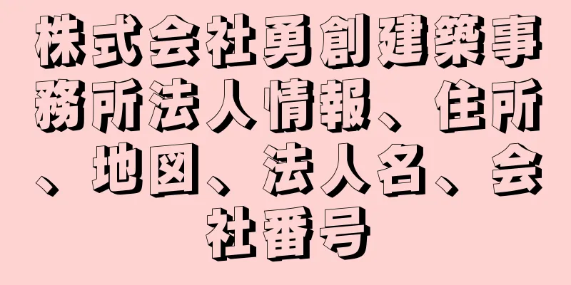 株式会社勇創建築事務所法人情報、住所、地図、法人名、会社番号