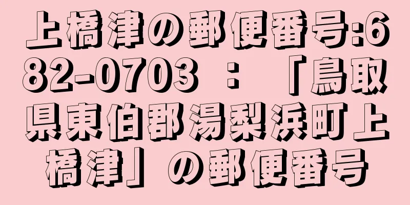 上橋津の郵便番号:682-0703 ： 「鳥取県東伯郡湯梨浜町上橋津」の郵便番号