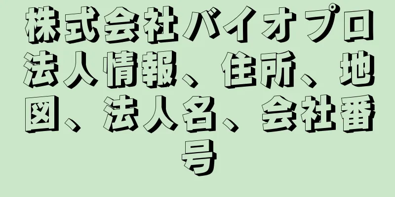 株式会社バイオプロ法人情報、住所、地図、法人名、会社番号