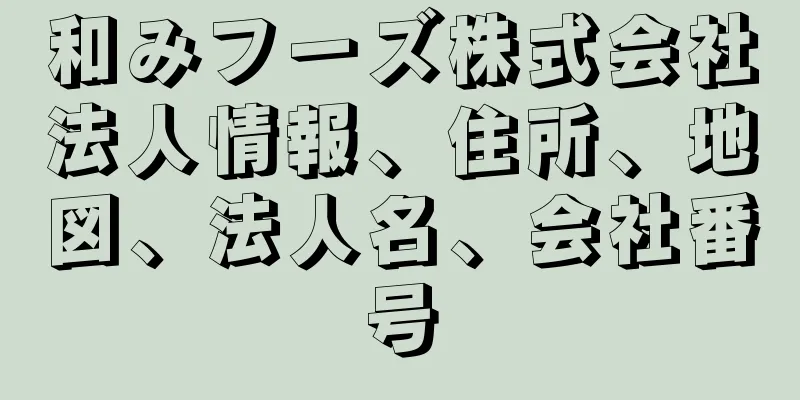 和みフーズ株式会社法人情報、住所、地図、法人名、会社番号